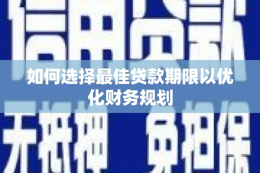 鹤庆如何选择最佳贷款期限以优化财务规划