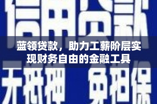 鹤庆蓝领贷款，助力工薪阶层实现财务自由的金融工具