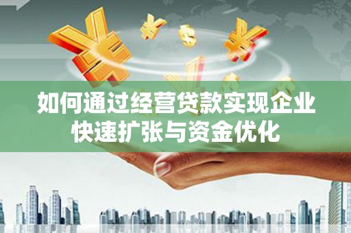 鹤庆如何通过经营贷款实现企业快速扩张与资金优化