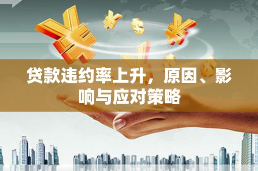 鹤庆贷款违约率上升，原因、影响与应对策略