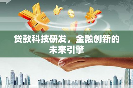 鹤庆贷款科技研发，金融创新的未来引擎