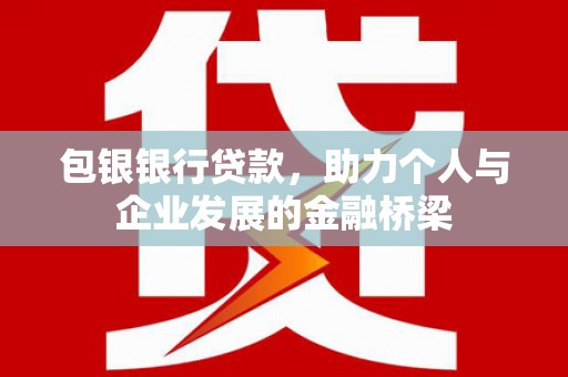 鹤庆包银银行贷款，助力个人与企业发展的金融桥梁