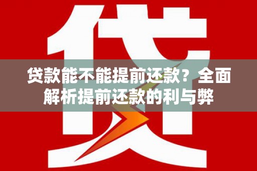 鹤庆贷款能不能提前还款？全面解析提前还款的利与弊