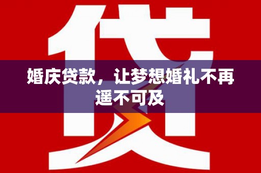 鹤庆婚庆贷款，让梦想婚礼不再遥不可及