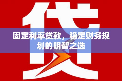 鹤庆固定利率贷款，稳定财务规划的明智之选