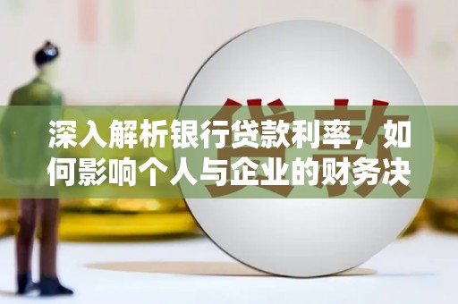 鹤庆深入解析银行贷款利率，如何影响个人与企业的财务决策