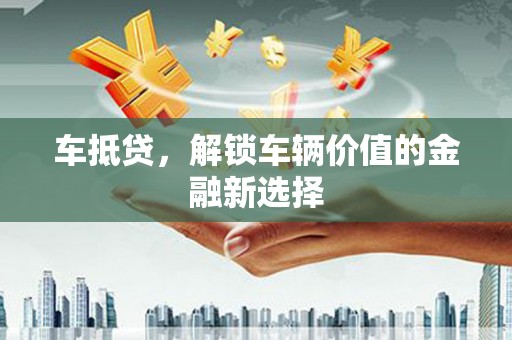 鹤庆车抵贷，解锁车辆价值的金融新选择