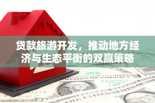 鹤庆贷款旅游开发，推动地方经济与生态平衡的双赢策略