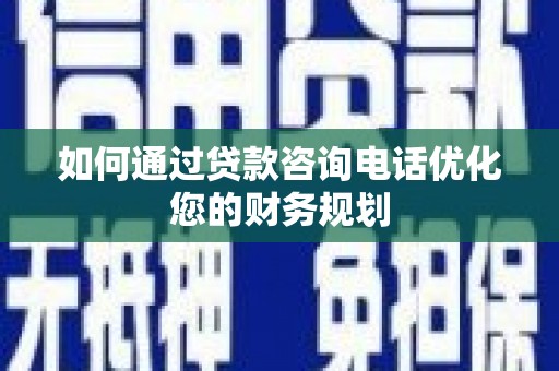 鹤庆如何通过贷款咨询电话优化您的财务规划