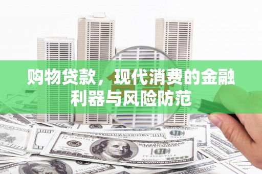 鹤庆购物贷款，现代消费的金融利器与风险防范
