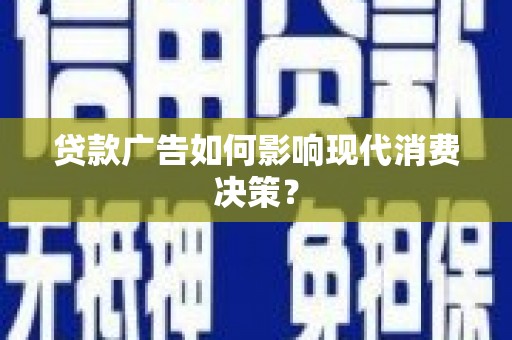 鹤庆贷款广告如何影响现代消费决策？