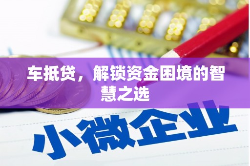 鹤庆车抵贷，解锁资金困境的智慧之选