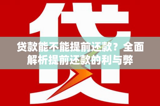 鹤庆贷款能不能提前还款？全面解析提前还款的利与弊