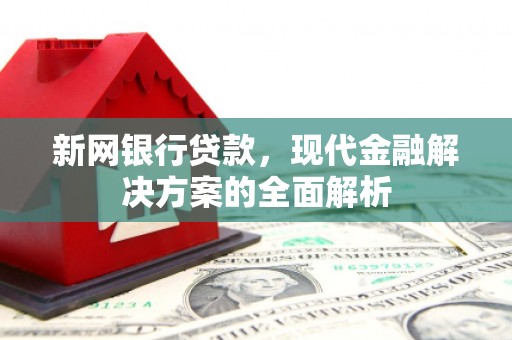 鹤庆新网银行贷款，现代金融解决方案的全面解析
