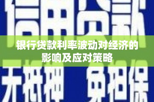 鹤庆银行贷款利率波动对经济的影响及应对策略