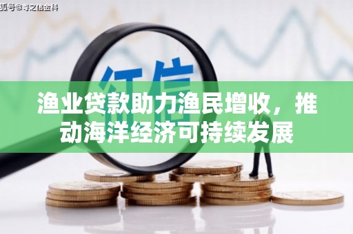 鹤庆渔业贷款助力渔民增收，推动海洋经济可持续发展