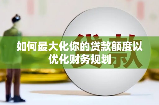 鹤庆如何最大化你的贷款额度以优化财务规划
