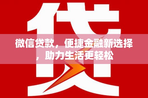 鹤庆微信贷款，便捷金融新选择，助力生活更轻松