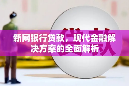 鹤庆新网银行贷款，现代金融解决方案的全面解析