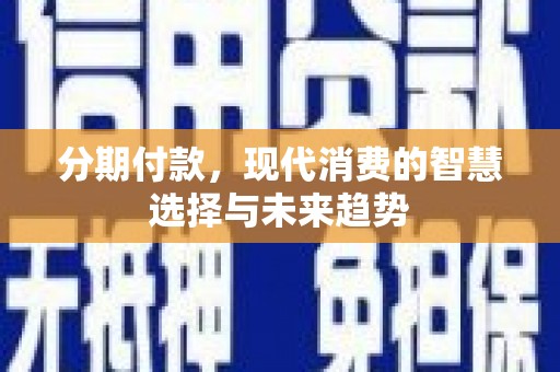 鹤庆分期付款，现代消费的智慧选择与未来趋势