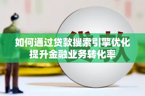 鹤庆如何通过贷款搜索引擎优化提升金融业务转化率