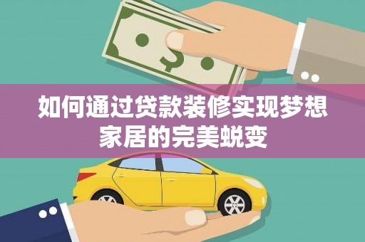 鹤庆如何通过贷款装修实现梦想家居的完美蜕变