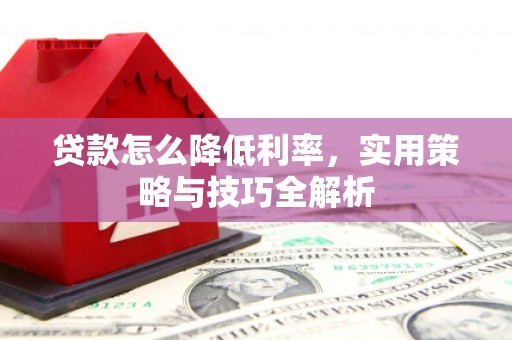鹤庆贷款怎么降低利率，实用策略与技巧全解析