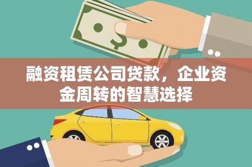 鹤庆融资租赁公司贷款，企业资金周转的智慧选择