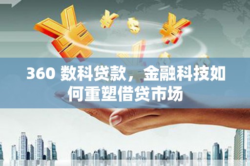 鹤庆360 数科贷款，金融科技如何重塑借贷市场