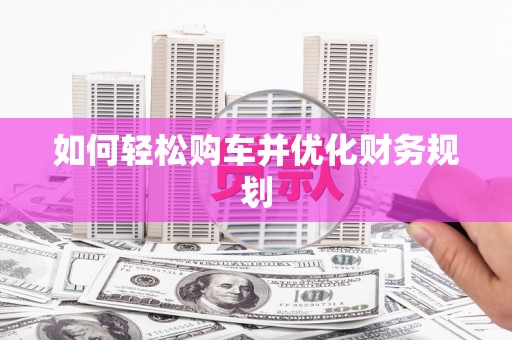鹤庆如何轻松购车并优化财务规划