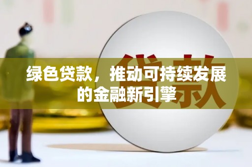 鹤庆绿色贷款，推动可持续发展的金融新引擎