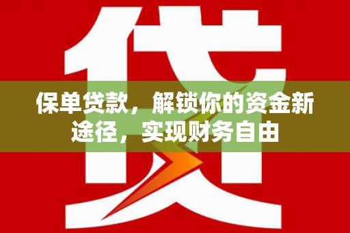 鹤庆保单贷款，解锁你的资金新途径，实现财务自由