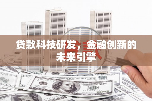 鹤庆贷款科技研发，金融创新的未来引擎