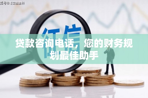 鹤庆贷款咨询电话，您的财务规划最佳助手