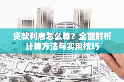 鹤庆贷款利息怎么算？全面解析计算方法与实用技巧