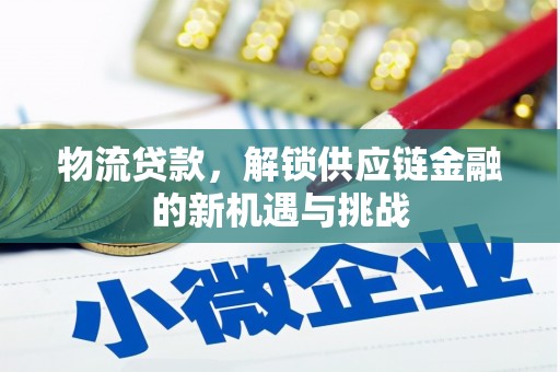 鹤庆物流贷款，解锁供应链金融的新机遇与挑战