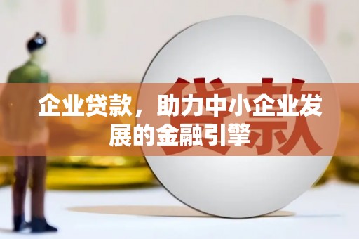 鹤庆企业贷款，助力中小企业发展的金融引擎