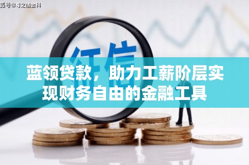 鹤庆蓝领贷款，助力工薪阶层实现财务自由的金融工具