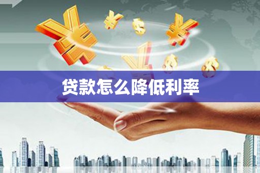 鹤庆贷款怎么降低利率