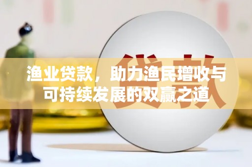 鹤庆渔业贷款，助力渔民增收与可持续发展的双赢之道
