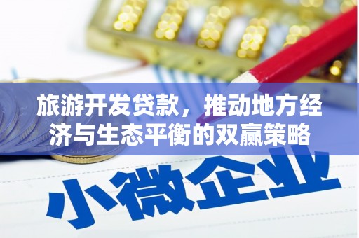 鹤庆旅游开发贷款，推动地方经济与生态平衡的双赢策略