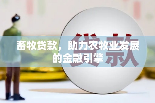 鹤庆畜牧贷款，助力农牧业发展的金融引擎