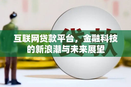 鹤庆互联网贷款平台，金融科技的新浪潮与未来展望