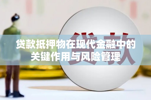 鹤庆贷款抵押物在现代金融中的关键作用与风险管理