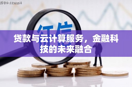 鹤庆贷款与云计算服务，金融科技的未来融合