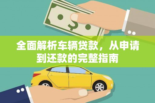鹤庆全面解析车辆贷款，从申请到还款的完整指南