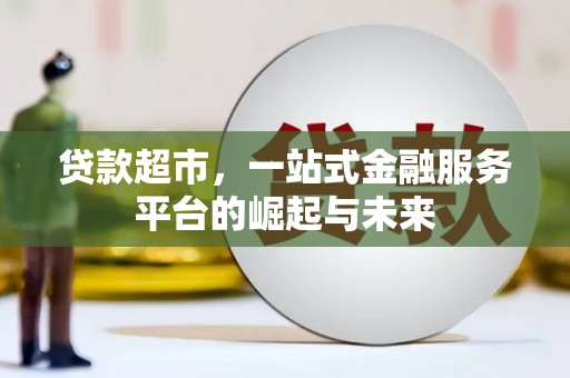 鹤庆贷款超市，一站式金融服务平台的崛起与未来