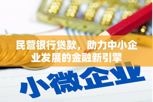 鹤庆民营银行贷款，助力中小企业发展的金融新引擎