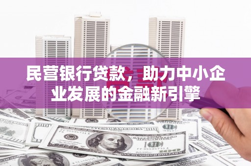 鹤庆民营银行贷款，助力中小企业发展的金融新引擎
