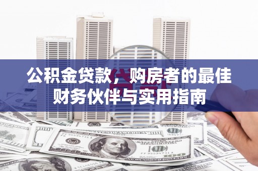 鹤庆公积金贷款，购房者的最佳财务伙伴与实用指南